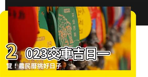 2023交車|【2023 交車吉日】2023年交車吉日必看！最新農民曆交車好日子。